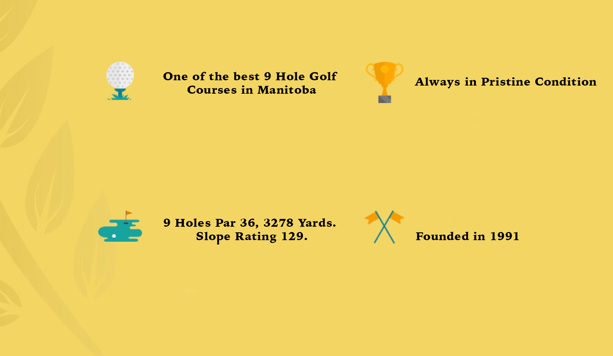 Reasons to golf at Lorette Golf Course "One of the best 9 Hole Golf Courses in Manitoba" "9 Holes Par 36, 3278. Slope Rating 129." "Always in Pristine Condition" "Founded in 1991"